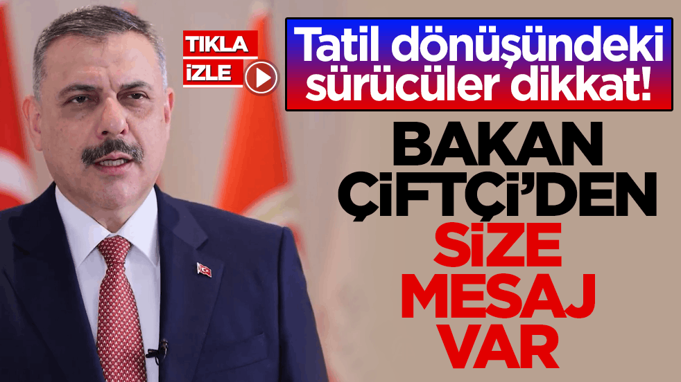 Tatil dönüşündeki sürücüler dikkat! Bakan Çiftçi’den size mesaj var