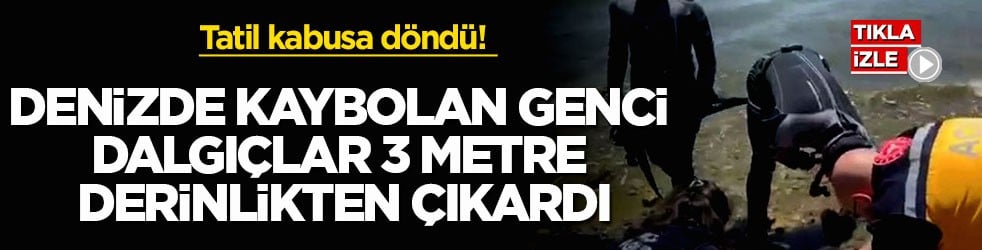 Tatil kabusa döndü! Denizde kaybolan genci dalgıçlar 3 metre derinlikten çıkardı