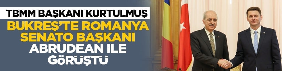 TBMM Başkanı Kurtulmuş, Bükreş’te Romanya Senato Başkanı Abrudean ile görüştü