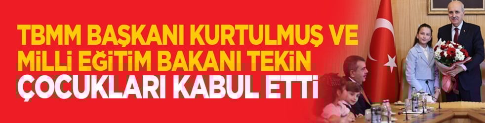 TBMM Başkanı Kurtulmuş ve Milli Eğitim Bakanı Tekin çocukları kabul etti