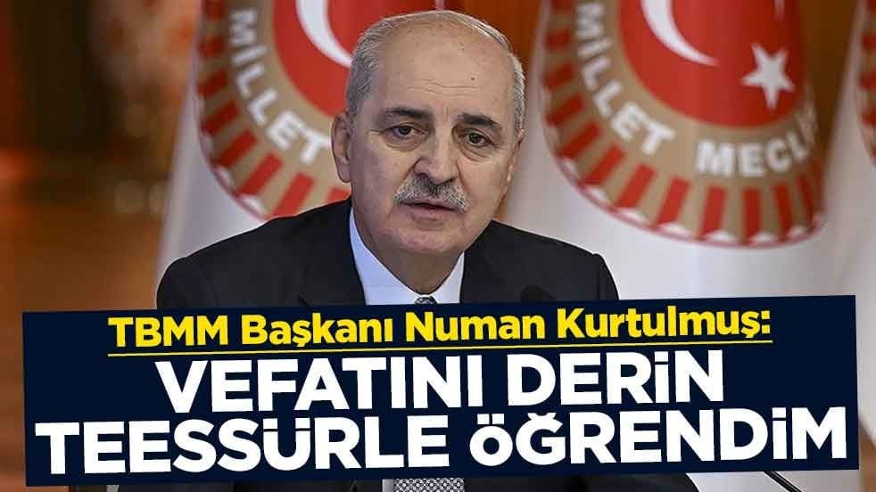 TBMM Başkanı Numan Kurtulmuş: Vefatını derin bir teessürle öğrendim
