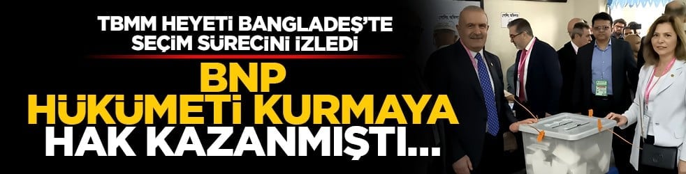 TBMM heyeti kardeş Bangladeş’te seçim ve referandum sürecini yerinde izledi: BNP hükümeti kurmaya hak kazanmıştı…