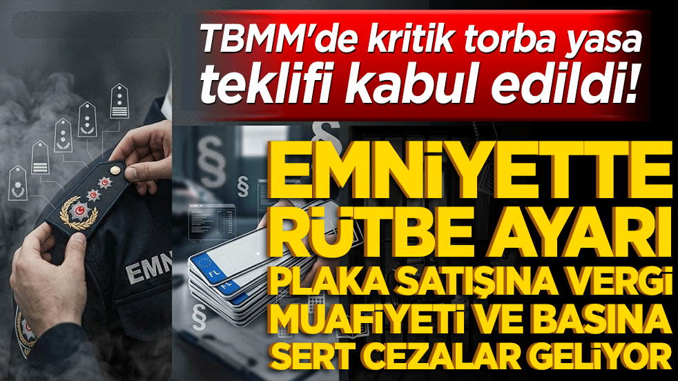 TBMM'de kritik torba yasa teklifi kabul edildi! Emniyette rütbe ayarı, plaka satışına vergi muafiyeti ve basına sert cezalar geliyor
