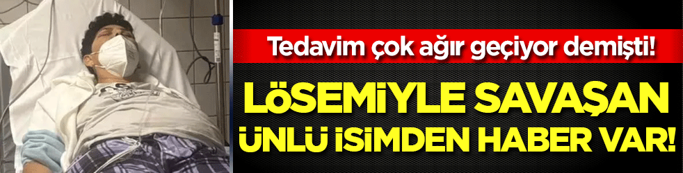 Tedavim çok ağır geçiyor demişti: Lösemiyle savaşan ünlü isimden haber var!