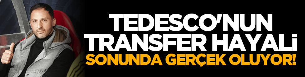 Tedesco'nun transfer hayali sonunda gerçek oluyor!