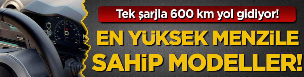 Tek şarjlar 600 km yol gidiyor! İşte en yüksek menzile sahip modeller