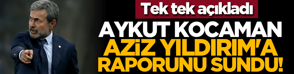 Tek tek açıkladı: Aykut Kocaman Aziz Yıldırım'a raporunu sundu!