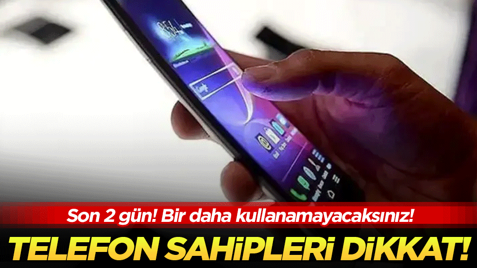 Telefon sahipleri dikkat: 2 gün sonra kullanamayacaksınız
