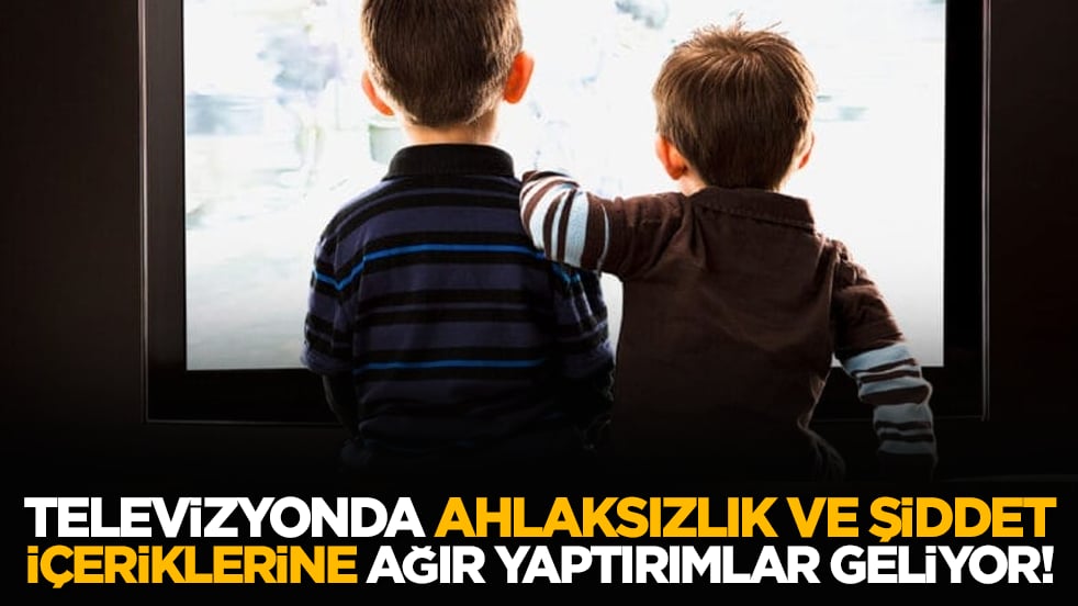 Televizyonda ahlaksızlık ve şiddet içeriklerine ağır yaptırım yolda!