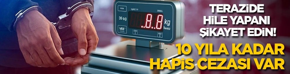 Terazide hile yapanı şikayet edin! 10 yıl kadar hapis cezası var