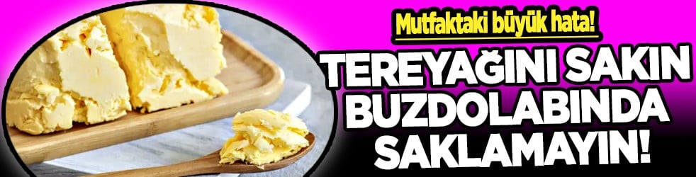 Tereyağını sakın buzdolabında saklamayın! Öyle bir zararı varmış ki halbuki... Yok artık!