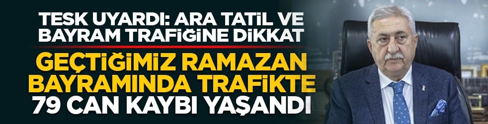 TESK uyardı: Ara tatil ve bayram trafiğine dikkat: Geçtiğimiz ramazan bayramında trafikte 79 can kaybı yaşandı