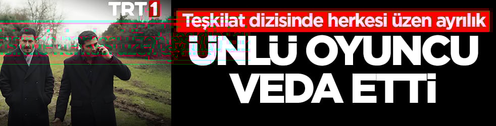 Teşkilat dizisinde herkesi üzen ayrılık! Ünlü oyuncu veda etti