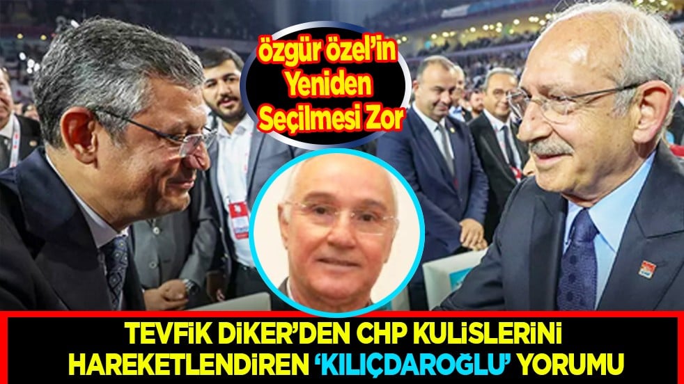 Tevfik Diker’den CHP Kulislerini Hareketlendiren 'Kılıçdaroğlu' Yorumu: Özgür Özel’in Yeniden Seçilmesi Zor