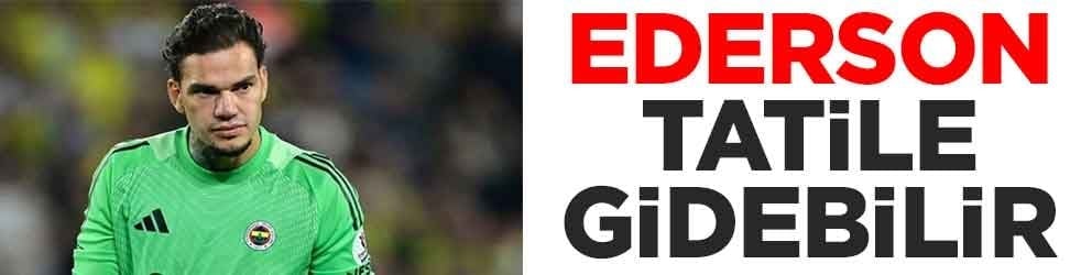 Ederson tatile gidebilir