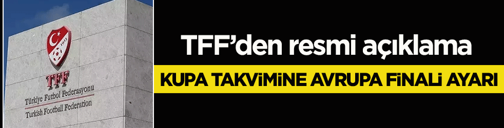 TFF’den resmi açıklama: Kupa takvimine Avrupa finali ayarı!