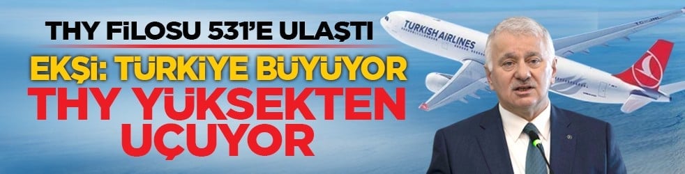 THY filosu 531’e ulaştı: Ekşi, ‘Türkiye büyüyor, THY yüksekten uçuyor’