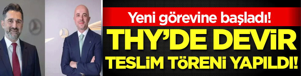 THY'de devir teslim töreni yapıldı! Yeni görevine başladı!