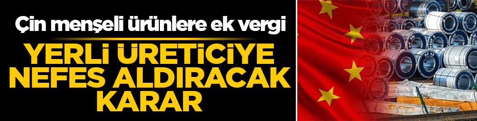 Ticaret Bakanlığı’ndan yerli üreticiye nefes aldıracak karar: Çin menşeli ürünlere ek vergi