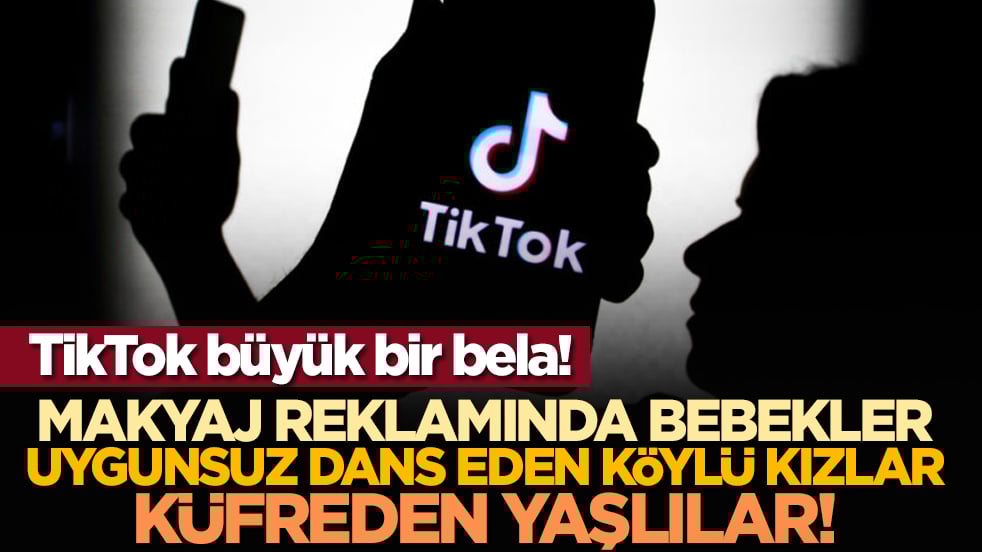 TikTok büyük bir bela! Makyaj reklamında bebekler, uygunsuz dans eden köylü kızlar, küfreden yaşlılar!