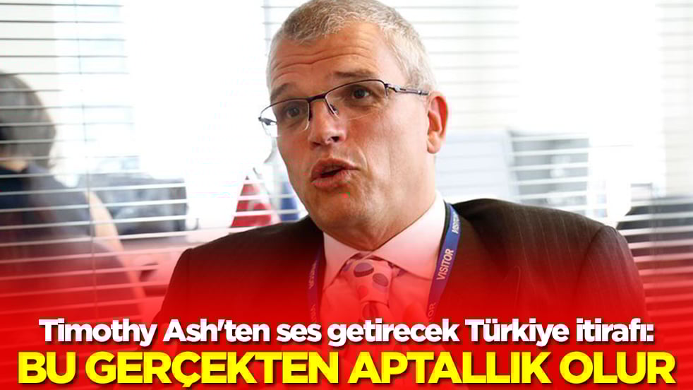 Timothy Ash'ten ses getirecek Türkiye itirafı: Bu gerçekten aptallık olur