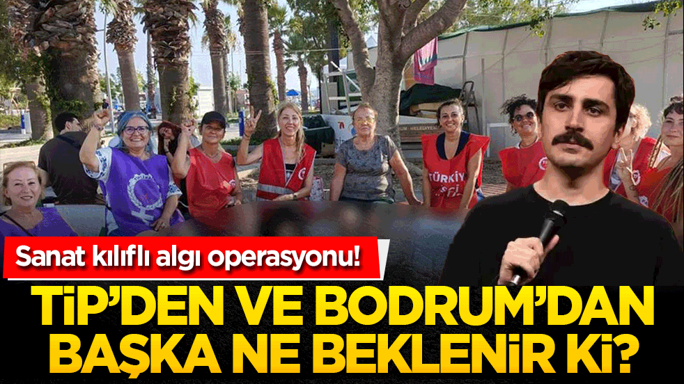TİP’den ve Bodrum’dan başka ne beklenir ki?