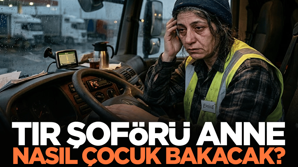 TIR şoförü anne nasıl çocuk bakacak? Nüfus nasıl alarm vermesin...