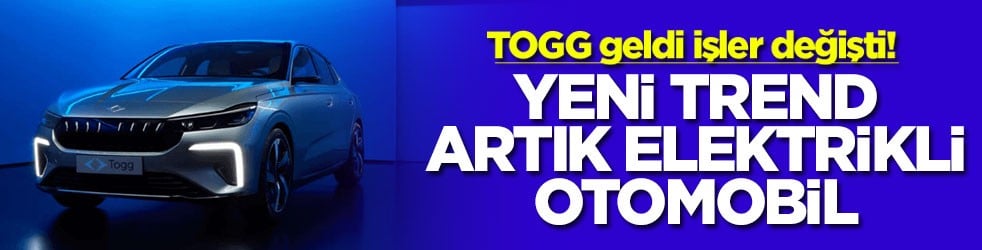 TOGG geldi işler değişti! Yeni trend artık elektrikli otomobil