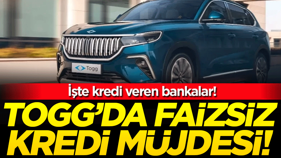 TOGG'da faizsiz kredi müjdesi: İşte kredi veren bankalar!