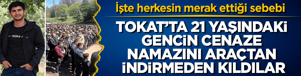 Tokat’ta 21 yaşındaki gencin cenaze namazını araçtan indirmeden kıldılar! İşte herkesin merak ettiği sebebi