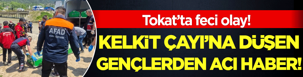 Tokat'ta feci olay: Kelkit Çayı'na düşen gençlerden acı haber!