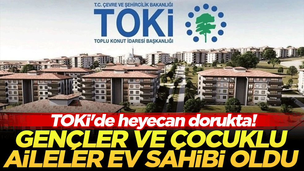 TOKİ'de heyecan dorukta: Gençler ve çocuklu aileler ev sahibi oldu!