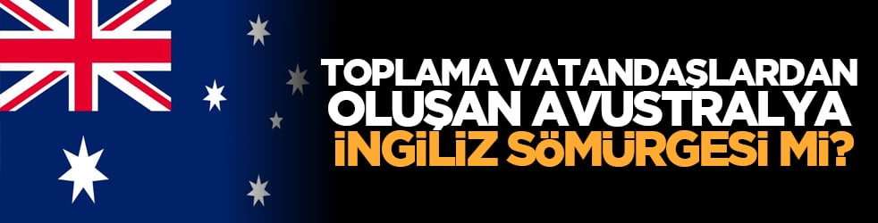 Toplama vatandaşlardan oluşan Avustralya İngiliz sömürgesi mi?
