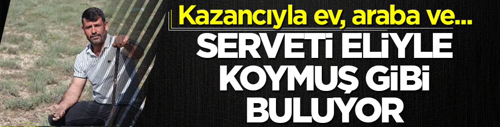Toprağın altındaki serveti eliyle koymuş gibi buluyor! Kazancıyla ev, araba ve arsa aldı