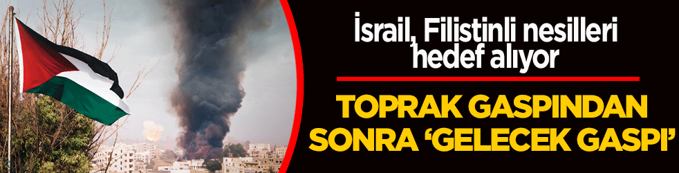 Toprak gaspından sonra ‘gelecek gaspı’! İsrail, Filistinli nesilleri hedef alıyor