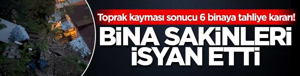 Toprak kayması sonucu 6 binaya tahliye kararı! Bina sakinleri isyan etti