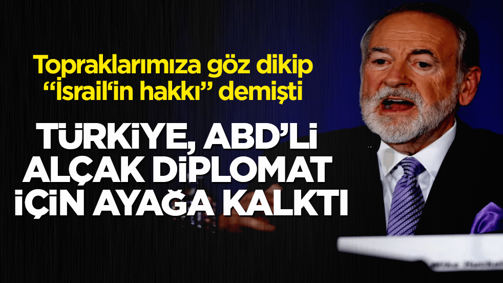 Topraklarımıza göz dikip "İsrail‘in hakkı" demişti! Türkiye, ABD’li alçak diplomat için ayağa kalktı