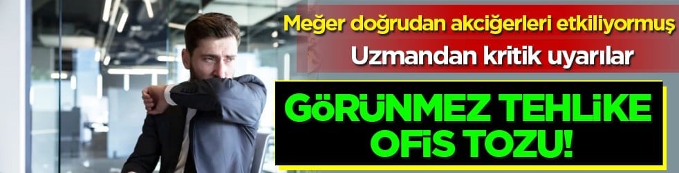 Toz maruziyeti... Görünmez tehlike ofis tozu! Meğer doğrudan akciğerleri etkiliyormuş...