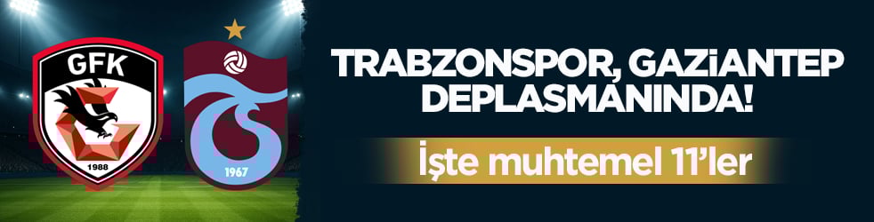 Trabzonspor, Gaziantep deplasmanında! İşte muhtemel 11’ler