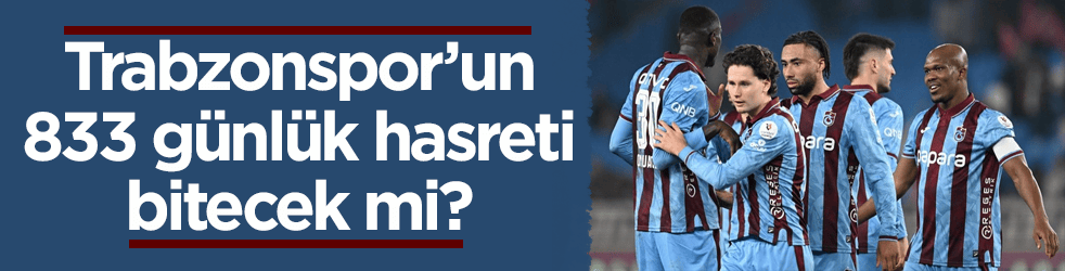 Trabzonspor’un 833 günlük hasreti bitecek mi?