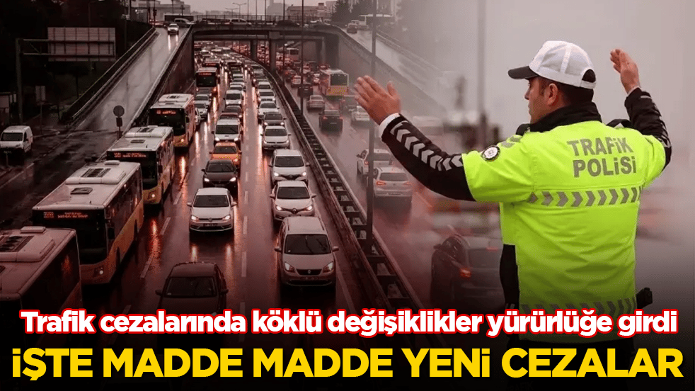 Trafik cezalarında köklü değişiklikler yürürlüğe girdi! İşte madde madde yeni cezalar
