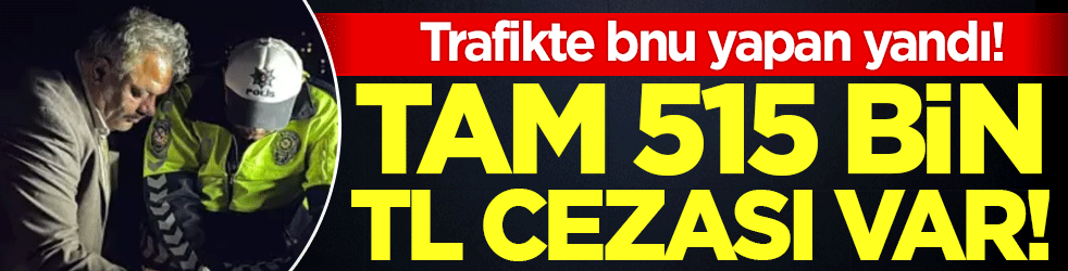 Trafikte bunu sakın yapmayın: 515 bin TL cezası var!