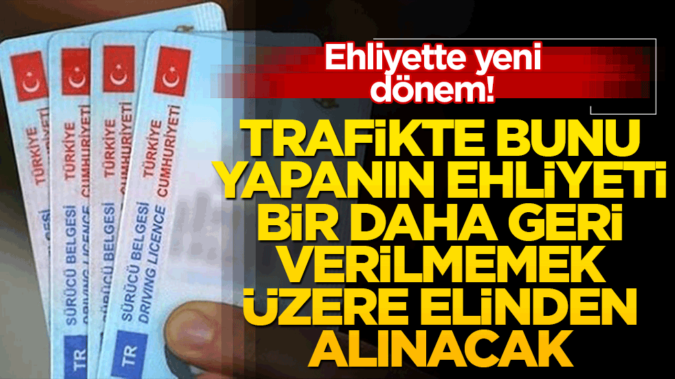Trafikte bunu yapanın ehliyeti bir daha geri verilmemek üzere elinden alınacak!