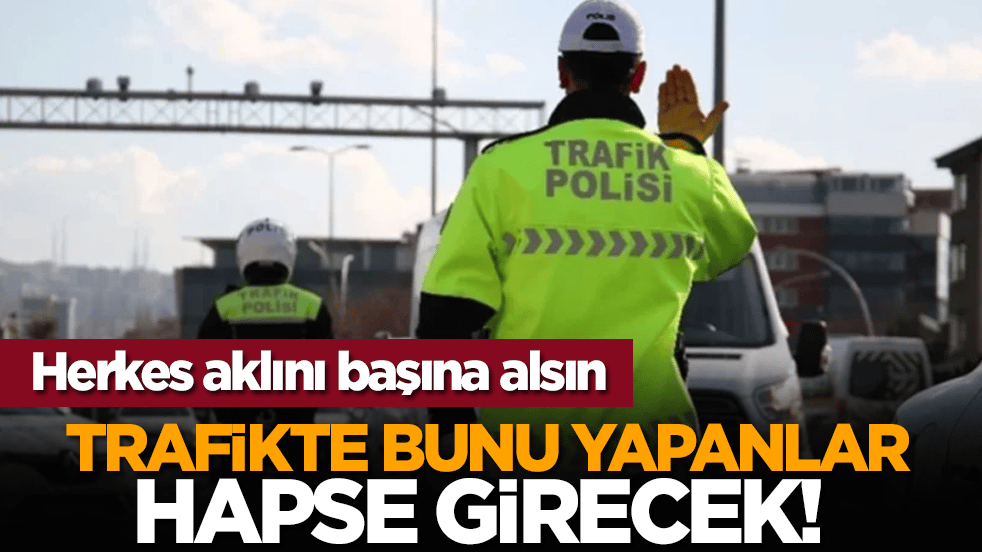 Trafikte bunu yapanlar hapse girecek! Herkes aklını başına alsın
