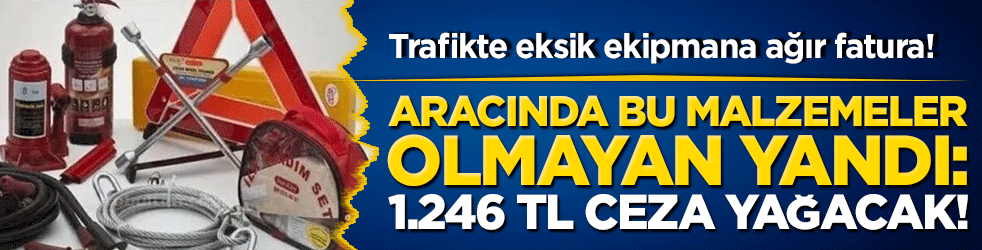 Trafikte eksik ekipmana ağır fatura! Aracında bu malzemeler olmayan yandı: 1.246 TL ceza kesilecek!