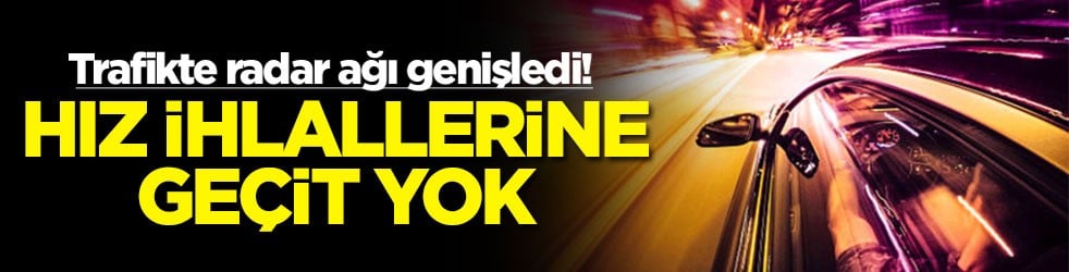 Trafikte radar ağı genişledi: Hız ihlallerine geçit yok