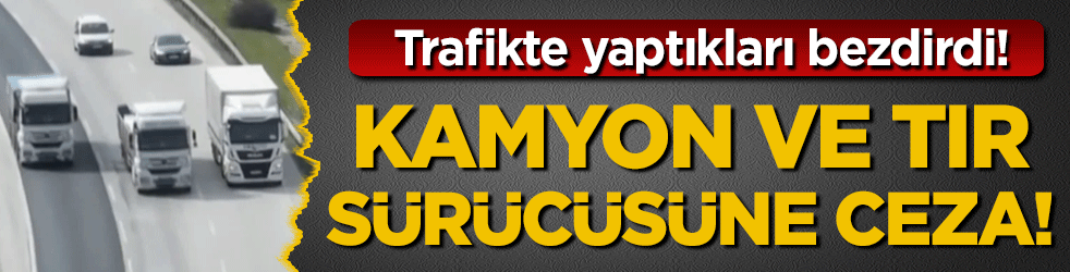 Trafikte sık sık yapıyorlar: Kamyon ve tır sürücülerine ceza yağdı!