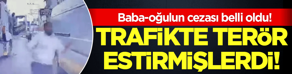 Trafikte terör estiren baba-oğulun cezası belli oldu! İlk ifadeleri şok etti!