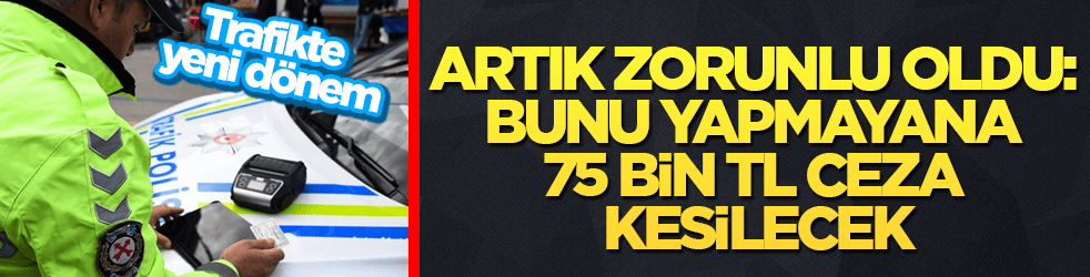 Trafikte yeni dönem! Artık zorunlu oldu: Bunu yapmayana 75 bin TL ceza kesilecek