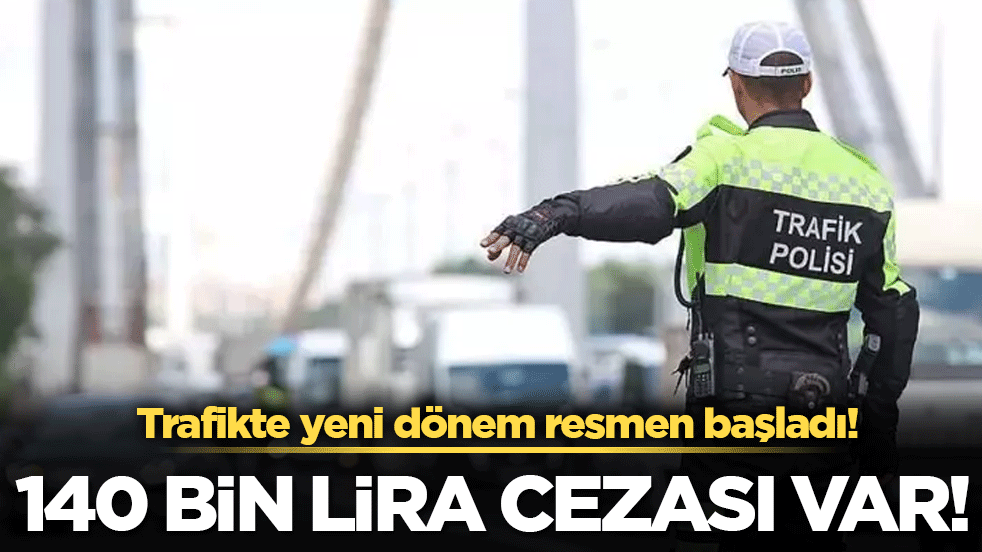Trafikte yeni dönem resmen başladı: 140 bin lira cezası var!